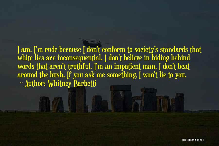 Whitney Barbetti Quotes: I Am. I'm Rude Because I Don't Conform To Society's Standards That White Lies Are Inconsequential. I Don't Believe In