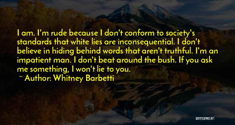 Whitney Barbetti Quotes: I Am. I'm Rude Because I Don't Conform To Society's Standards That White Lies Are Inconsequential. I Don't Believe In