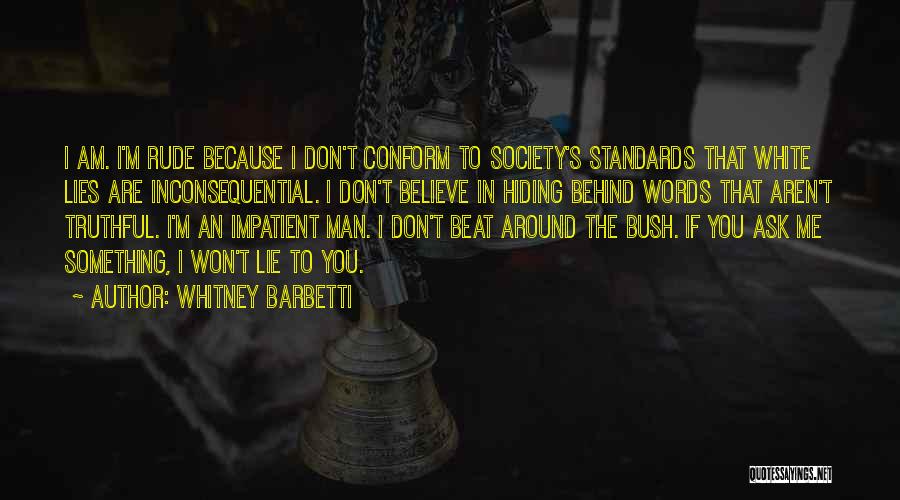 Whitney Barbetti Quotes: I Am. I'm Rude Because I Don't Conform To Society's Standards That White Lies Are Inconsequential. I Don't Believe In