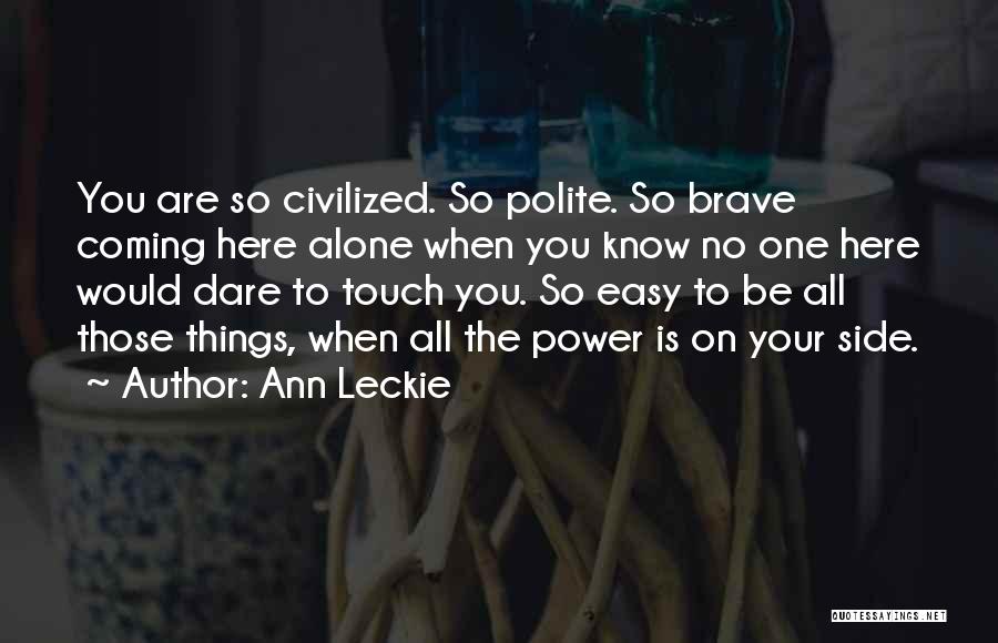 Ann Leckie Quotes: You Are So Civilized. So Polite. So Brave Coming Here Alone When You Know No One Here Would Dare To