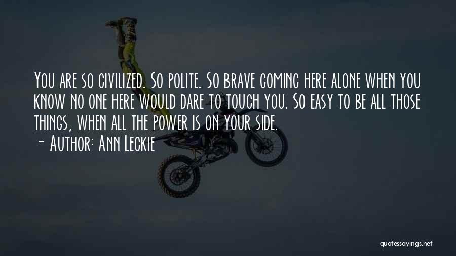 Ann Leckie Quotes: You Are So Civilized. So Polite. So Brave Coming Here Alone When You Know No One Here Would Dare To