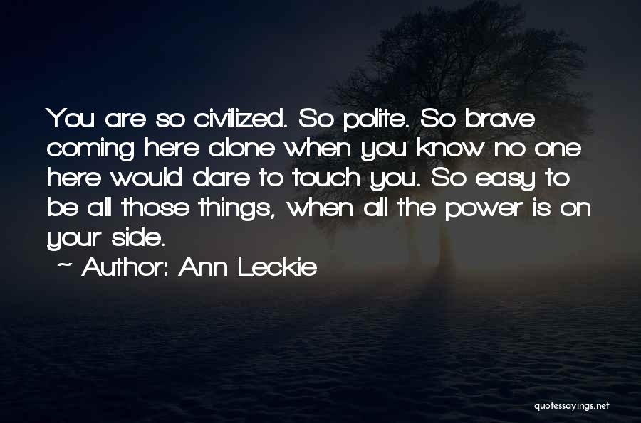 Ann Leckie Quotes: You Are So Civilized. So Polite. So Brave Coming Here Alone When You Know No One Here Would Dare To