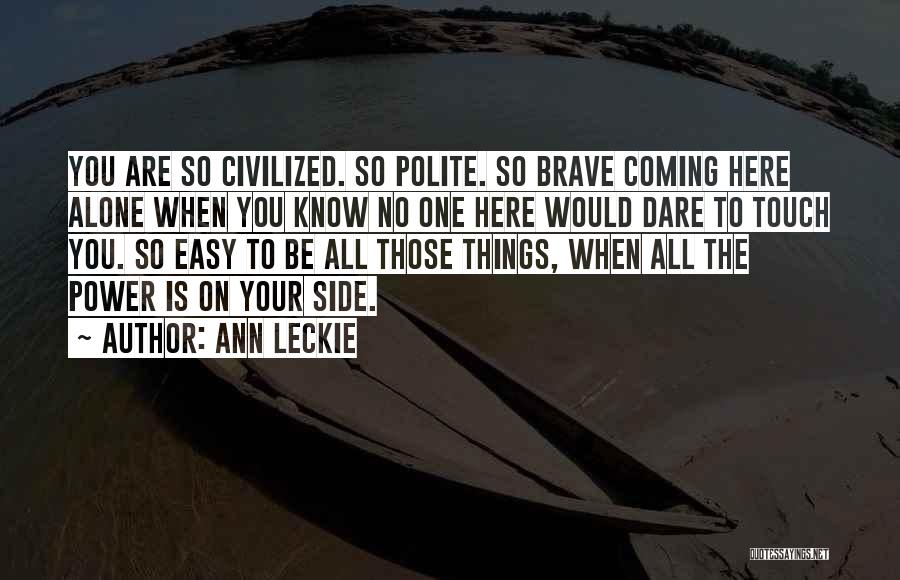 Ann Leckie Quotes: You Are So Civilized. So Polite. So Brave Coming Here Alone When You Know No One Here Would Dare To
