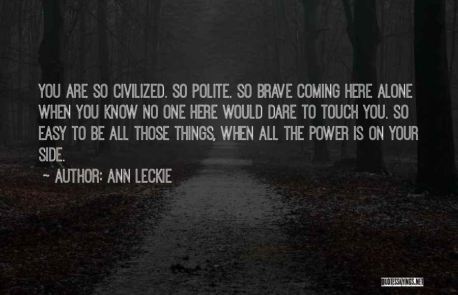 Ann Leckie Quotes: You Are So Civilized. So Polite. So Brave Coming Here Alone When You Know No One Here Would Dare To