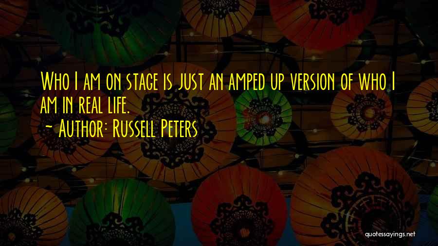 Russell Peters Quotes: Who I Am On Stage Is Just An Amped Up Version Of Who I Am In Real Life.