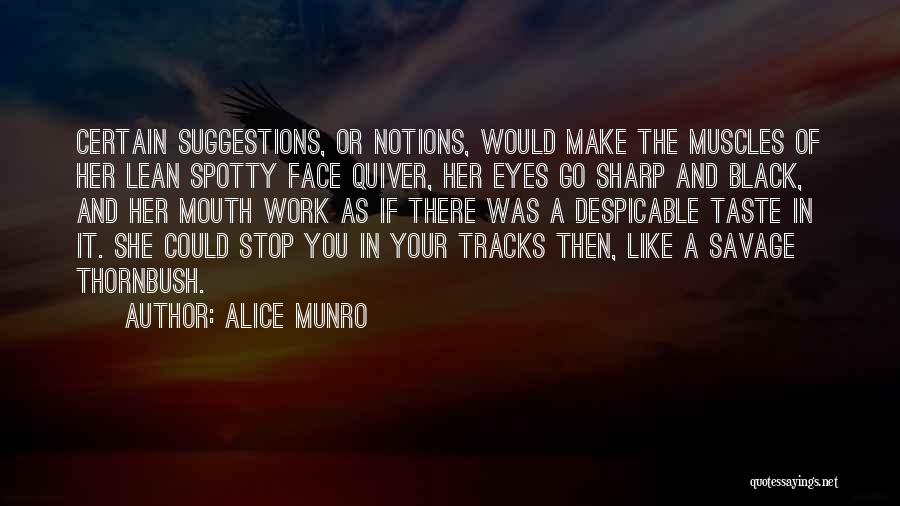 Alice Munro Quotes: Certain Suggestions, Or Notions, Would Make The Muscles Of Her Lean Spotty Face Quiver, Her Eyes Go Sharp And Black,