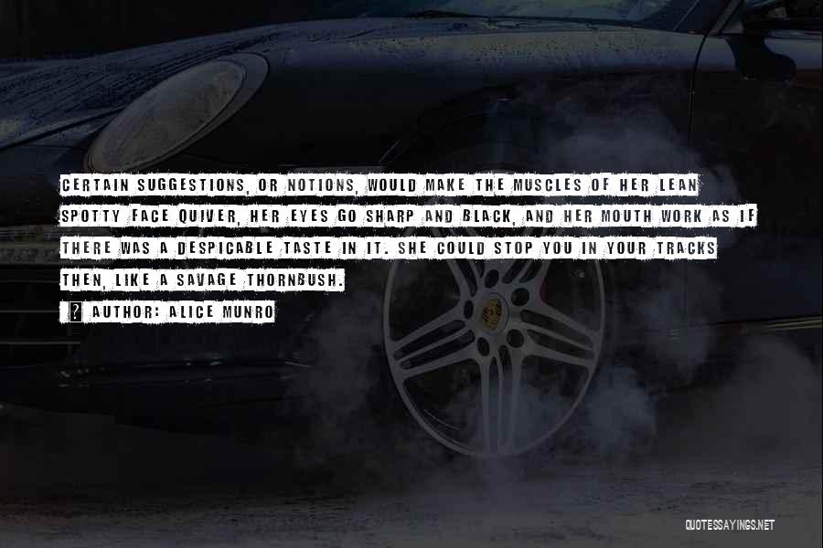 Alice Munro Quotes: Certain Suggestions, Or Notions, Would Make The Muscles Of Her Lean Spotty Face Quiver, Her Eyes Go Sharp And Black,