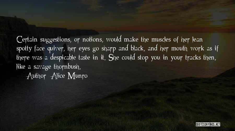 Alice Munro Quotes: Certain Suggestions, Or Notions, Would Make The Muscles Of Her Lean Spotty Face Quiver, Her Eyes Go Sharp And Black,