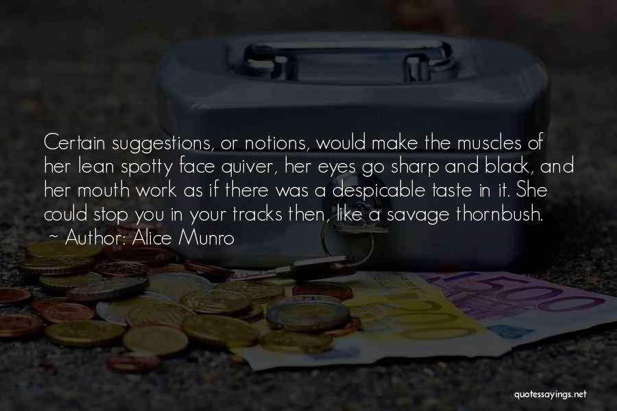Alice Munro Quotes: Certain Suggestions, Or Notions, Would Make The Muscles Of Her Lean Spotty Face Quiver, Her Eyes Go Sharp And Black,