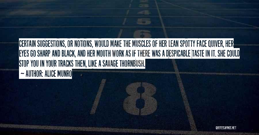 Alice Munro Quotes: Certain Suggestions, Or Notions, Would Make The Muscles Of Her Lean Spotty Face Quiver, Her Eyes Go Sharp And Black,