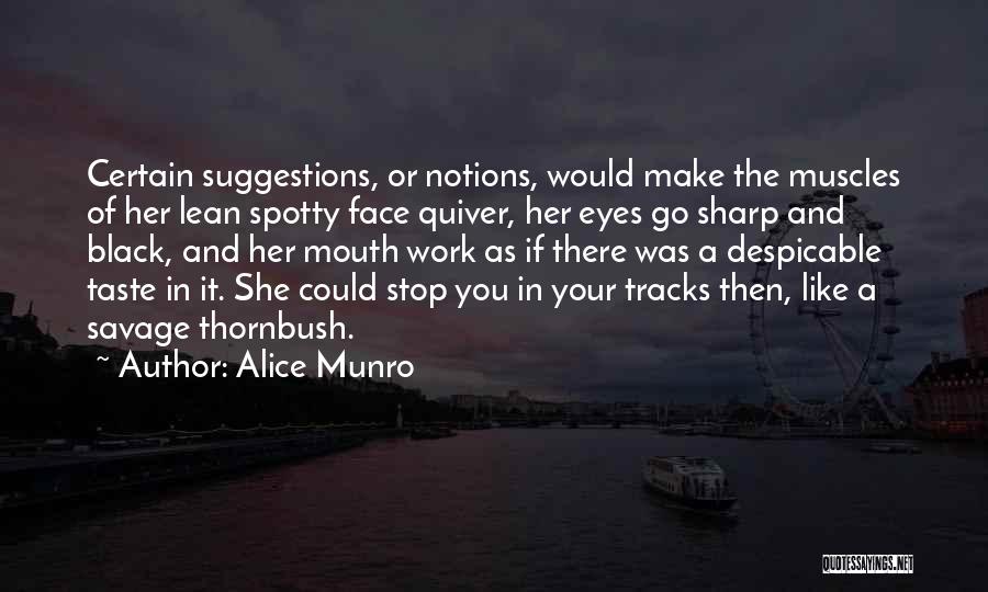 Alice Munro Quotes: Certain Suggestions, Or Notions, Would Make The Muscles Of Her Lean Spotty Face Quiver, Her Eyes Go Sharp And Black,