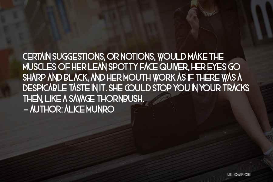 Alice Munro Quotes: Certain Suggestions, Or Notions, Would Make The Muscles Of Her Lean Spotty Face Quiver, Her Eyes Go Sharp And Black,