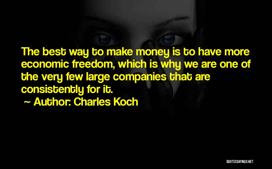 Charles Koch Quotes: The Best Way To Make Money Is To Have More Economic Freedom, Which Is Why We Are One Of The