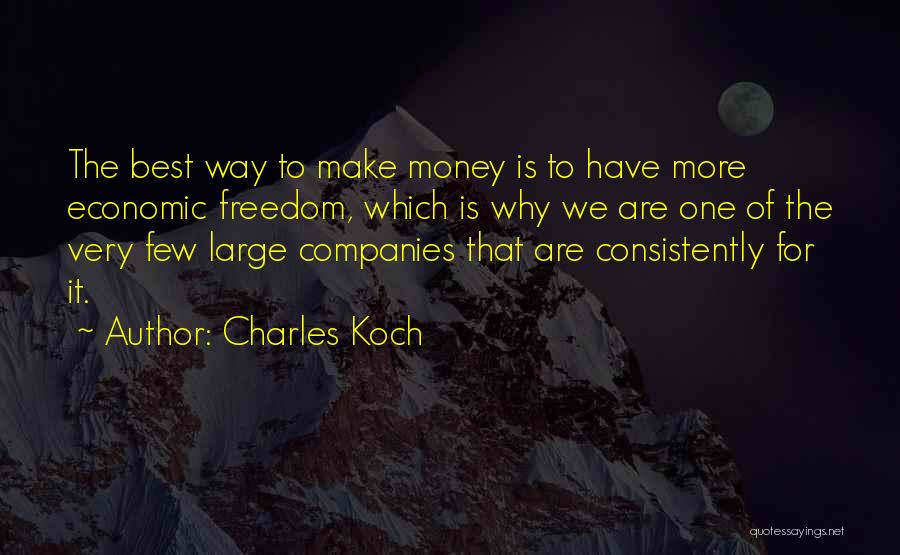 Charles Koch Quotes: The Best Way To Make Money Is To Have More Economic Freedom, Which Is Why We Are One Of The