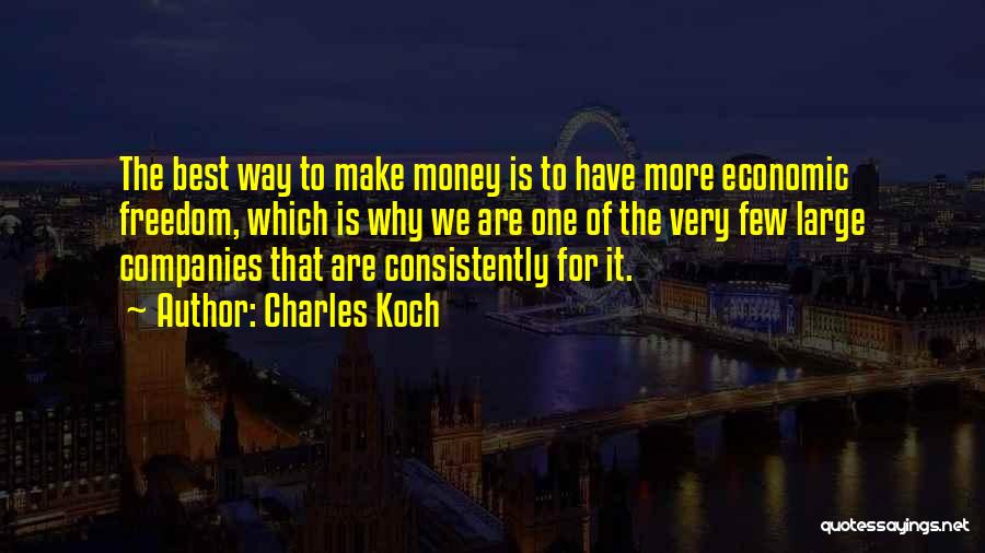 Charles Koch Quotes: The Best Way To Make Money Is To Have More Economic Freedom, Which Is Why We Are One Of The