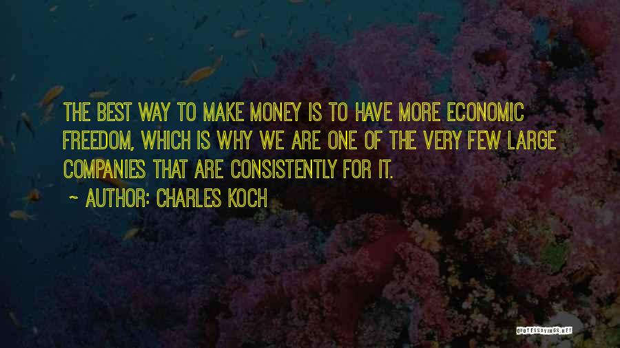 Charles Koch Quotes: The Best Way To Make Money Is To Have More Economic Freedom, Which Is Why We Are One Of The