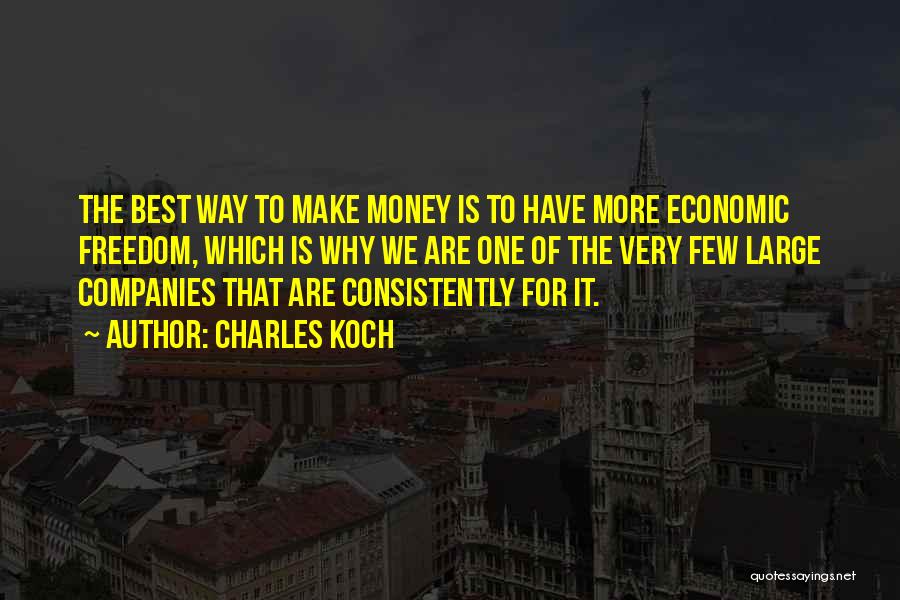 Charles Koch Quotes: The Best Way To Make Money Is To Have More Economic Freedom, Which Is Why We Are One Of The
