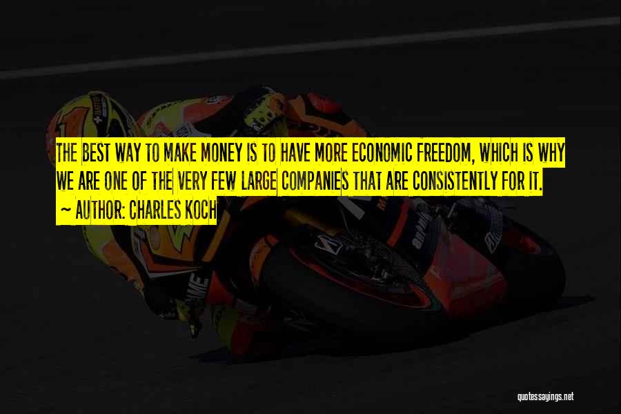 Charles Koch Quotes: The Best Way To Make Money Is To Have More Economic Freedom, Which Is Why We Are One Of The