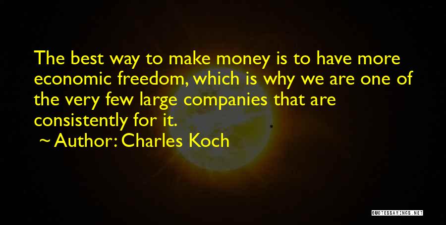 Charles Koch Quotes: The Best Way To Make Money Is To Have More Economic Freedom, Which Is Why We Are One Of The