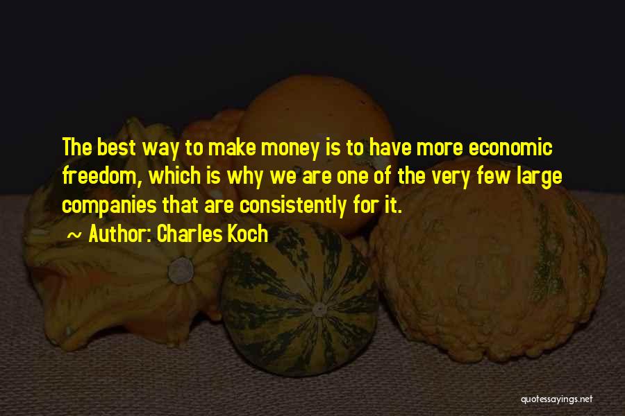 Charles Koch Quotes: The Best Way To Make Money Is To Have More Economic Freedom, Which Is Why We Are One Of The