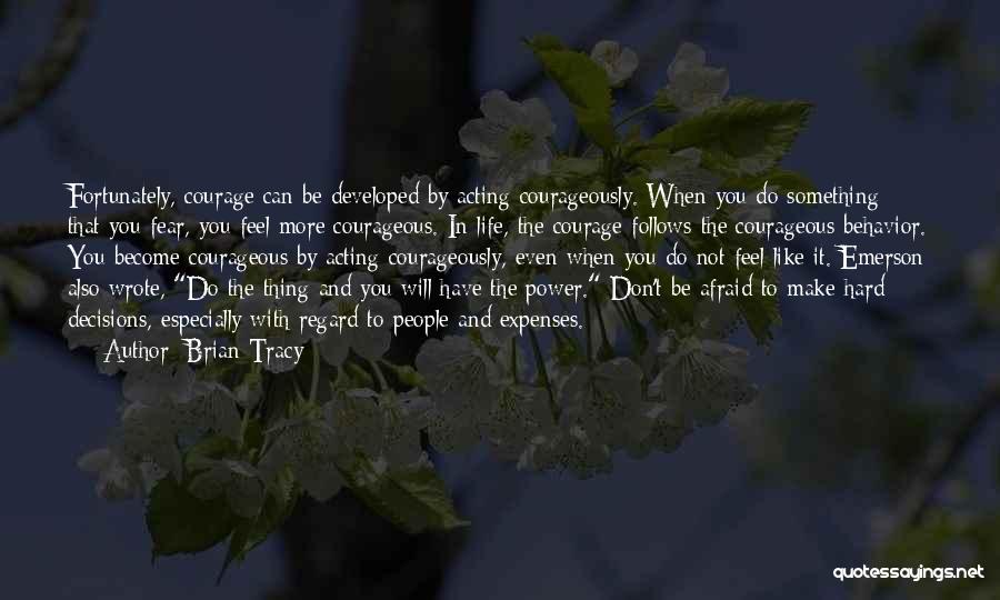 Brian Tracy Quotes: Fortunately, Courage Can Be Developed By Acting Courageously. When You Do Something That You Fear, You Feel More Courageous. In