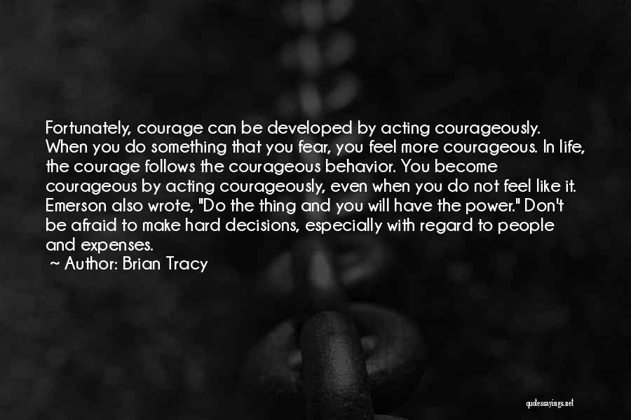 Brian Tracy Quotes: Fortunately, Courage Can Be Developed By Acting Courageously. When You Do Something That You Fear, You Feel More Courageous. In