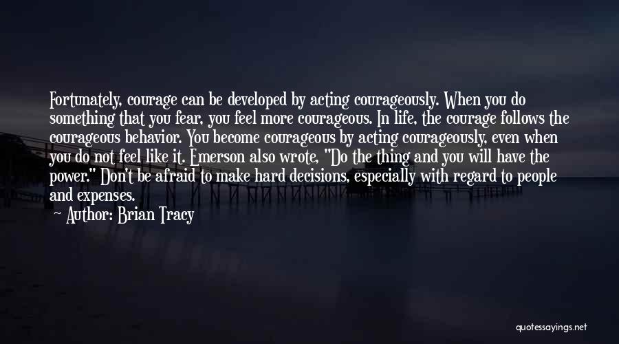 Brian Tracy Quotes: Fortunately, Courage Can Be Developed By Acting Courageously. When You Do Something That You Fear, You Feel More Courageous. In