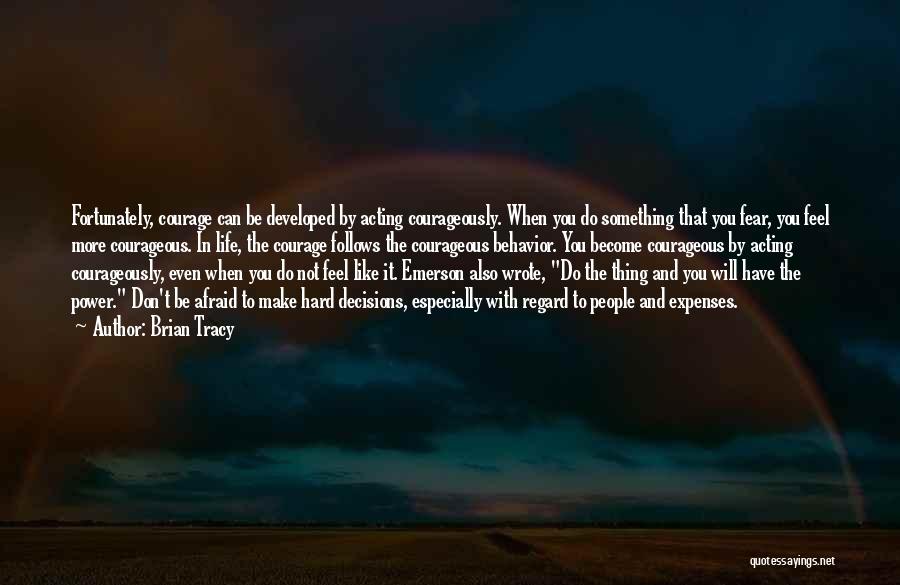 Brian Tracy Quotes: Fortunately, Courage Can Be Developed By Acting Courageously. When You Do Something That You Fear, You Feel More Courageous. In