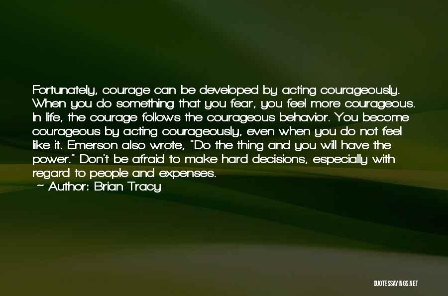 Brian Tracy Quotes: Fortunately, Courage Can Be Developed By Acting Courageously. When You Do Something That You Fear, You Feel More Courageous. In