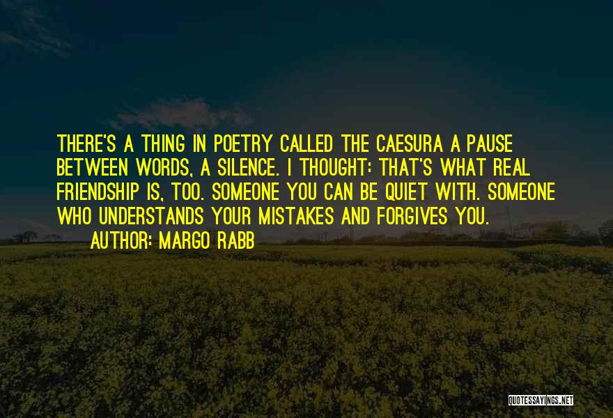 Margo Rabb Quotes: There's A Thing In Poetry Called The Caesura A Pause Between Words, A Silence. I Thought: That's What Real Friendship