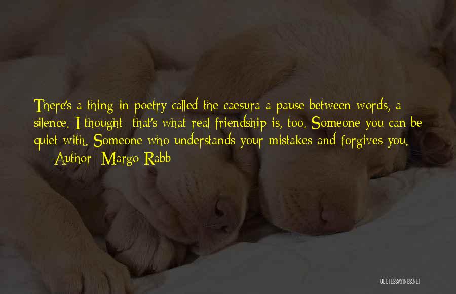 Margo Rabb Quotes: There's A Thing In Poetry Called The Caesura A Pause Between Words, A Silence. I Thought: That's What Real Friendship