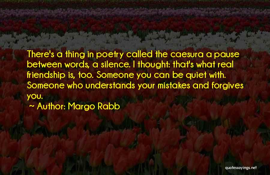 Margo Rabb Quotes: There's A Thing In Poetry Called The Caesura A Pause Between Words, A Silence. I Thought: That's What Real Friendship