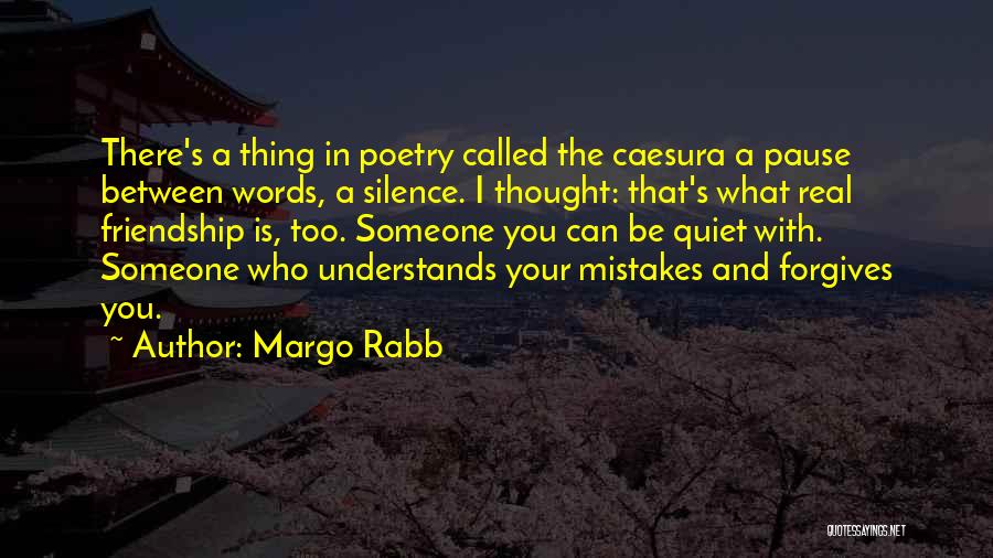 Margo Rabb Quotes: There's A Thing In Poetry Called The Caesura A Pause Between Words, A Silence. I Thought: That's What Real Friendship