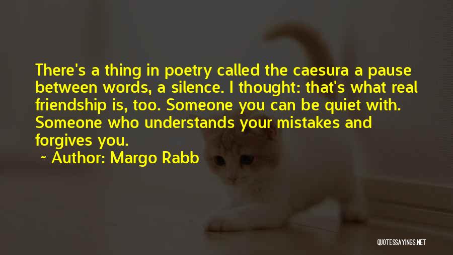 Margo Rabb Quotes: There's A Thing In Poetry Called The Caesura A Pause Between Words, A Silence. I Thought: That's What Real Friendship