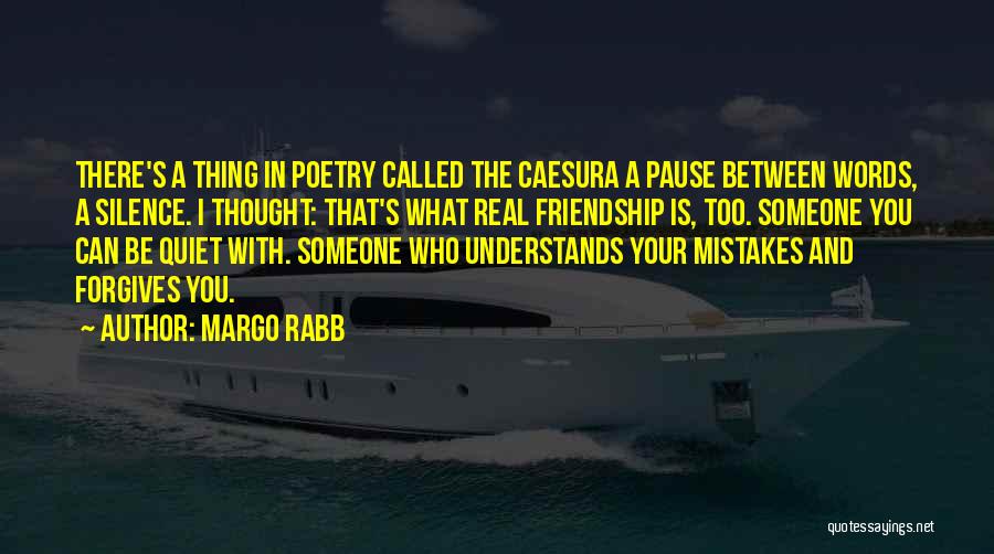 Margo Rabb Quotes: There's A Thing In Poetry Called The Caesura A Pause Between Words, A Silence. I Thought: That's What Real Friendship