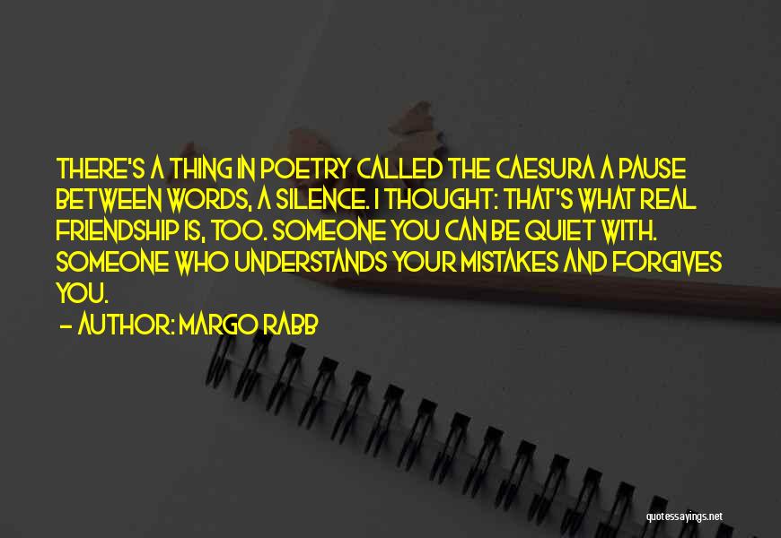 Margo Rabb Quotes: There's A Thing In Poetry Called The Caesura A Pause Between Words, A Silence. I Thought: That's What Real Friendship