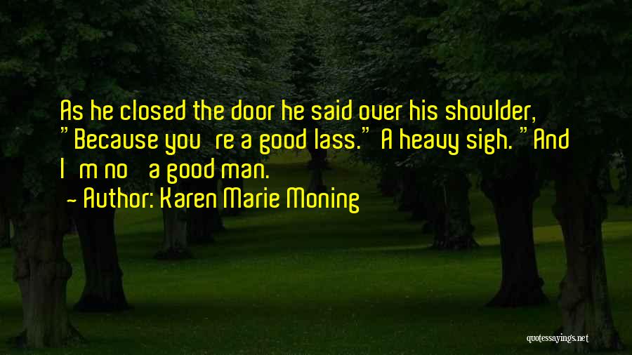 Karen Marie Moning Quotes: As He Closed The Door He Said Over His Shoulder, Because You're A Good Lass. A Heavy Sigh. And I'm