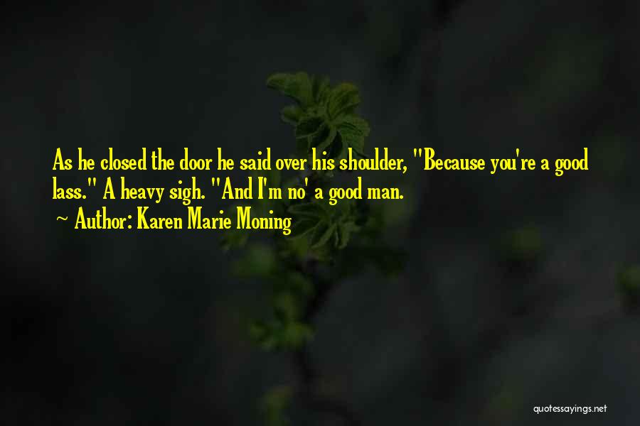 Karen Marie Moning Quotes: As He Closed The Door He Said Over His Shoulder, Because You're A Good Lass. A Heavy Sigh. And I'm