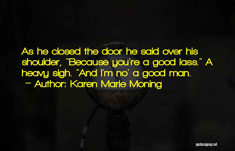 Karen Marie Moning Quotes: As He Closed The Door He Said Over His Shoulder, Because You're A Good Lass. A Heavy Sigh. And I'm