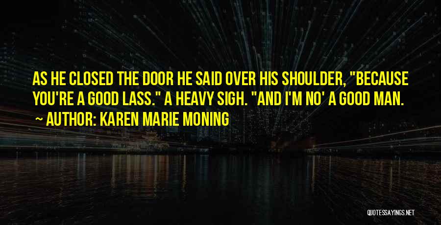 Karen Marie Moning Quotes: As He Closed The Door He Said Over His Shoulder, Because You're A Good Lass. A Heavy Sigh. And I'm