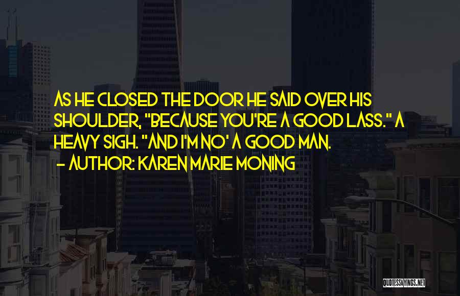 Karen Marie Moning Quotes: As He Closed The Door He Said Over His Shoulder, Because You're A Good Lass. A Heavy Sigh. And I'm