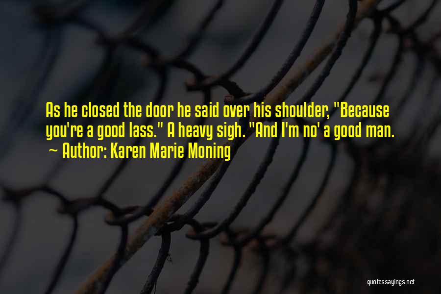 Karen Marie Moning Quotes: As He Closed The Door He Said Over His Shoulder, Because You're A Good Lass. A Heavy Sigh. And I'm