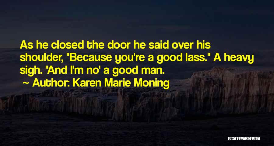 Karen Marie Moning Quotes: As He Closed The Door He Said Over His Shoulder, Because You're A Good Lass. A Heavy Sigh. And I'm