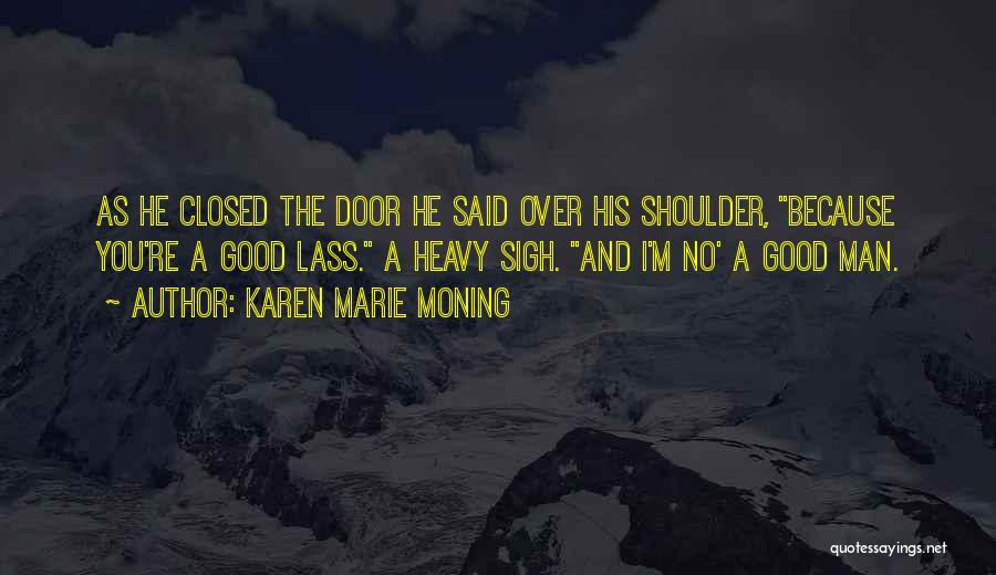 Karen Marie Moning Quotes: As He Closed The Door He Said Over His Shoulder, Because You're A Good Lass. A Heavy Sigh. And I'm