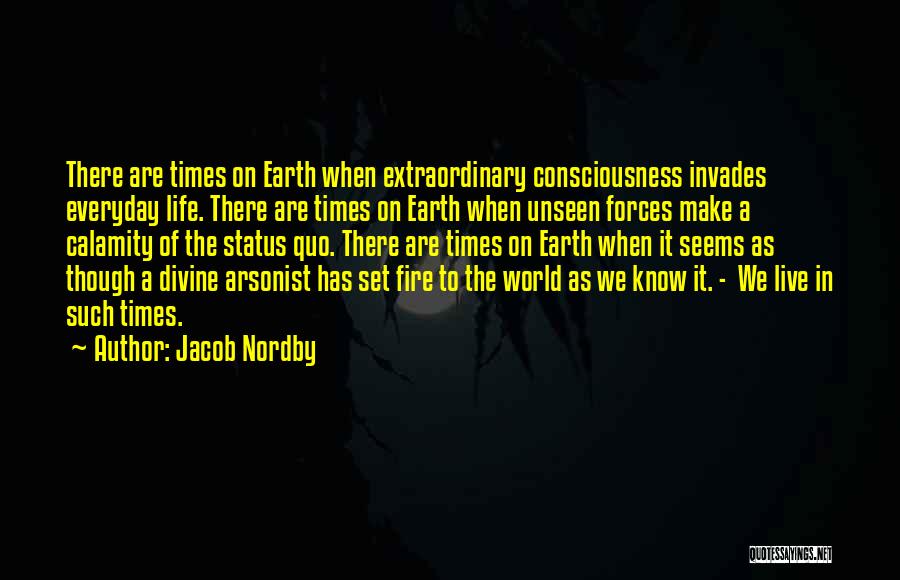 Jacob Nordby Quotes: There Are Times On Earth When Extraordinary Consciousness Invades Everyday Life. There Are Times On Earth When Unseen Forces Make