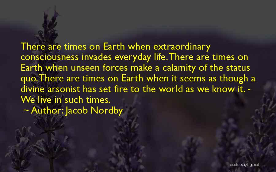 Jacob Nordby Quotes: There Are Times On Earth When Extraordinary Consciousness Invades Everyday Life. There Are Times On Earth When Unseen Forces Make