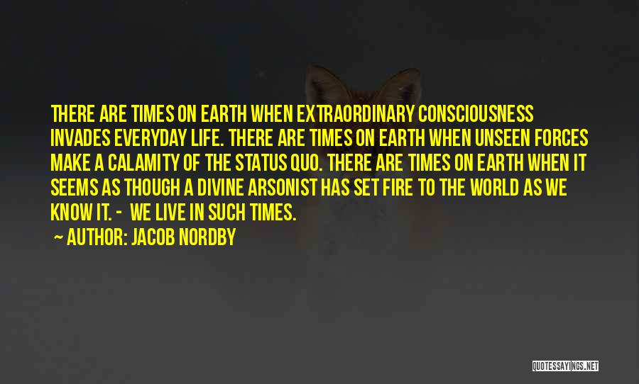 Jacob Nordby Quotes: There Are Times On Earth When Extraordinary Consciousness Invades Everyday Life. There Are Times On Earth When Unseen Forces Make