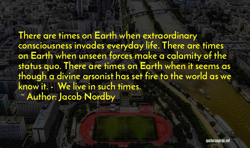 Jacob Nordby Quotes: There Are Times On Earth When Extraordinary Consciousness Invades Everyday Life. There Are Times On Earth When Unseen Forces Make