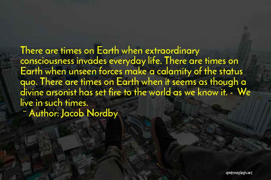 Jacob Nordby Quotes: There Are Times On Earth When Extraordinary Consciousness Invades Everyday Life. There Are Times On Earth When Unseen Forces Make