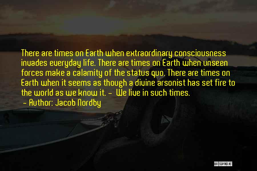 Jacob Nordby Quotes: There Are Times On Earth When Extraordinary Consciousness Invades Everyday Life. There Are Times On Earth When Unseen Forces Make